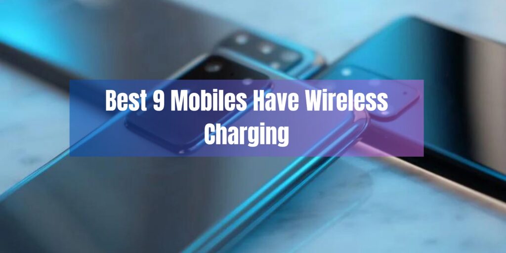 Best 9 Mobiles Have Wireless Charging